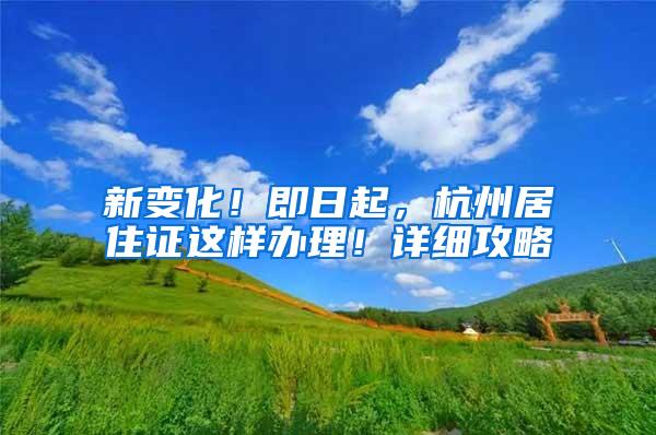 新变化！即日起，杭州居住证这样办理！详细攻略→