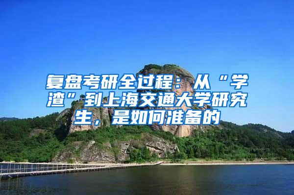 复盘考研全过程：从“学渣”到上海交通大学研究生，是如何准备的