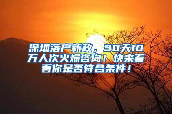 深圳落户新政，30天10万人次火爆咨询！快来看看你是否符合条件！