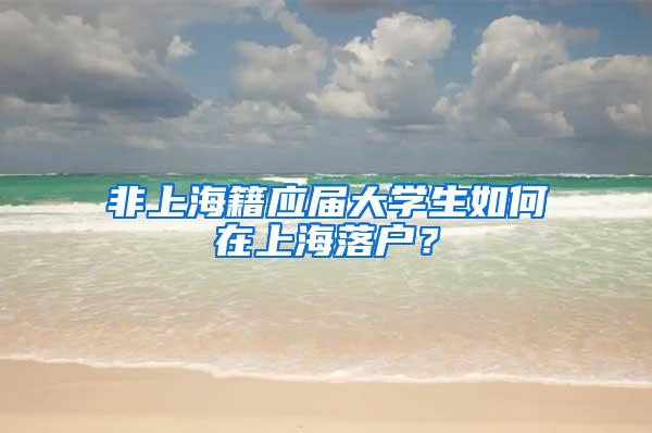 非上海籍应届大学生如何在上海落户？