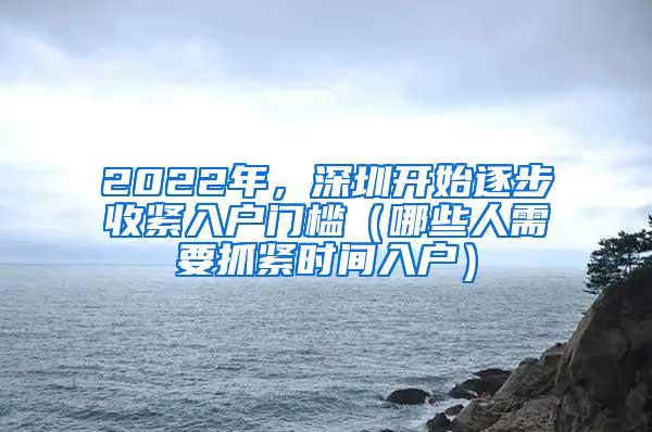 2022年，深圳开始逐步收紧入户门槛（哪些人需要抓紧时间入户）