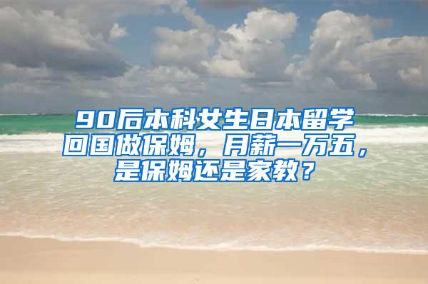 90后本科女生日本留学回国做保姆，月薪一万五，是保姆还是家教？