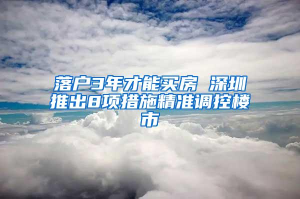 落户3年才能买房 深圳推出8项措施精准调控楼市