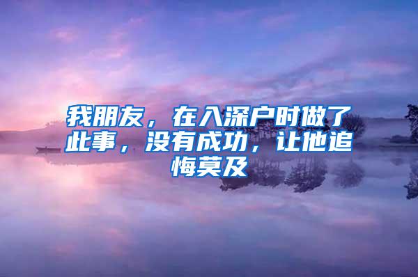 我朋友，在入深户时做了此事，没有成功，让他追悔莫及