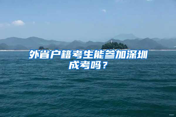 外省户籍考生能参加深圳成考吗？