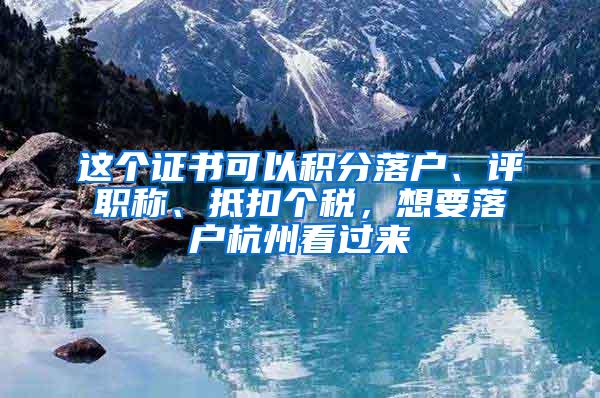 这个证书可以积分落户、评职称、抵扣个税，想要落户杭州看过来