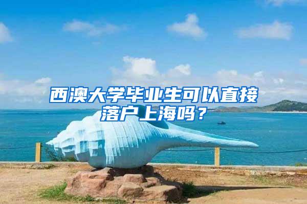 西澳大学毕业生可以直接落户上海吗？