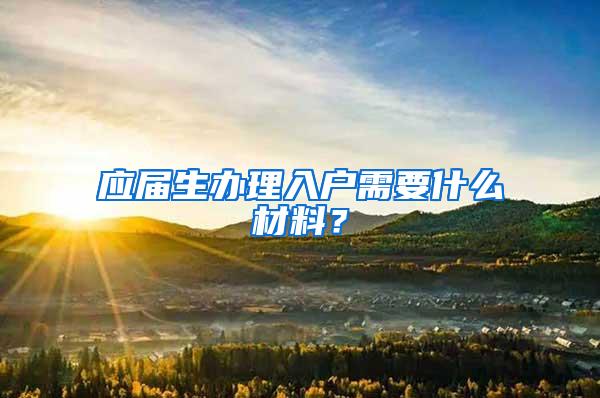 应届生办理入户需要什么材料？