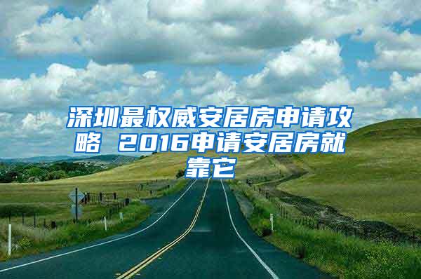 深圳最权威安居房申请攻略 2016申请安居房就靠它