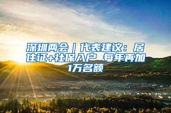 深圳两会｜代表建议：居住证+社保入户 每年再加1万名额