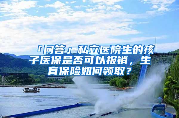 「问答」私立医院生的孩子医保是否可以报销，生育保险如何领取？