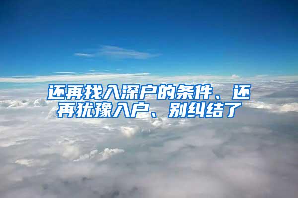 还再找入深户的条件、还再犹豫入户、别纠结了