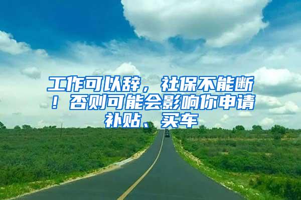 工作可以辞，社保不能断！否则可能会影响你申请补贴、买车