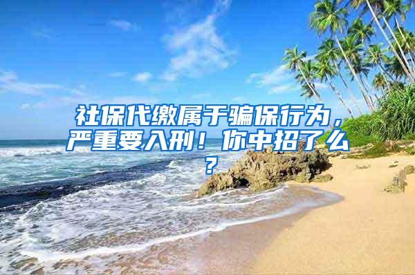 社保代缴属于骗保行为，严重要入刑！你中招了么？