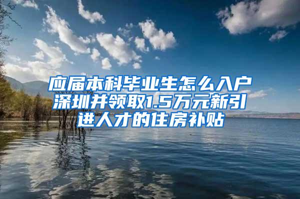 应届本科毕业生怎么入户深圳并领取1.5万元新引进人才的住房补贴