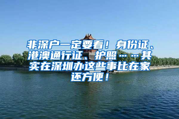 非深户一定要看！身份证、港澳通行证、护照……其实在深圳办这些事比在家还方便！