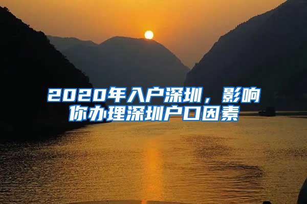 2020年入户深圳，影响你办理深圳户口因素