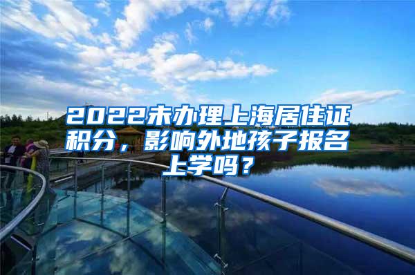 2022未办理上海居住证积分，影响外地孩子报名上学吗？