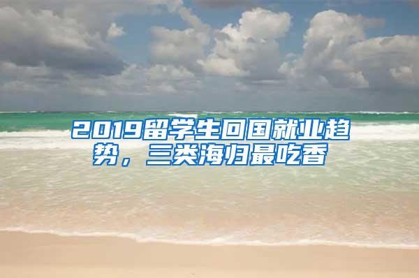 2019留学生回国就业趋势，三类海归最吃香