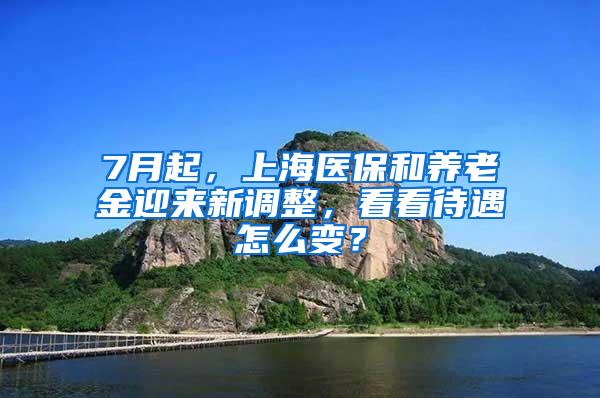 7月起，上海医保和养老金迎来新调整，看看待遇怎么变？