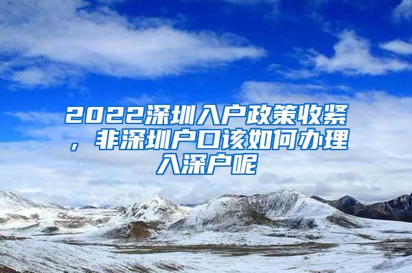 2022深圳入户政策收紧，非深圳户口该如何办理入深户呢