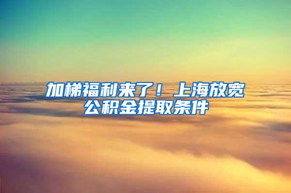 加梯福利来了！上海放宽公积金提取条件