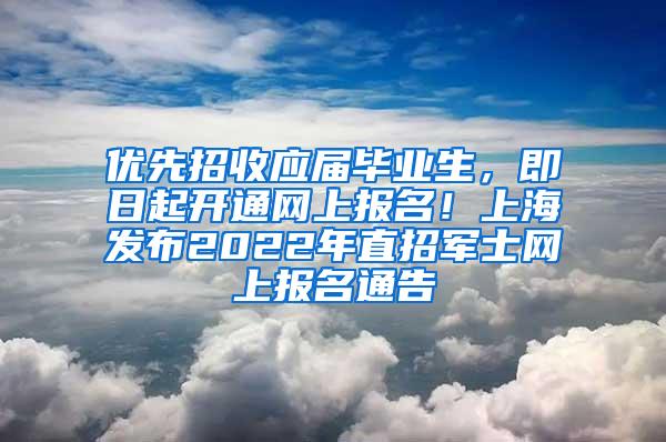 优先招收应届毕业生，即日起开通网上报名！上海发布2022年直招军士网上报名通告