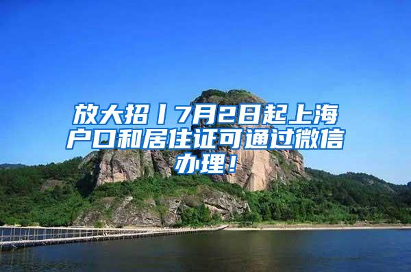 放大招丨7月2日起上海户口和居住证可通过微信办理！