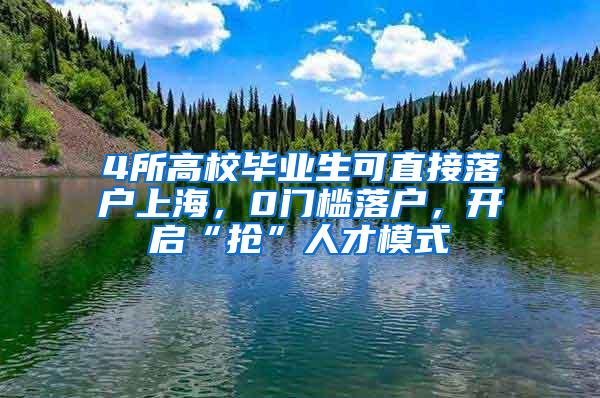 4所高校毕业生可直接落户上海，0门槛落户，开启“抢”人才模式