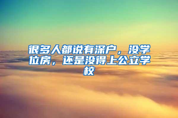 很多人都说有深户，没学位房，还是没得上公立学校