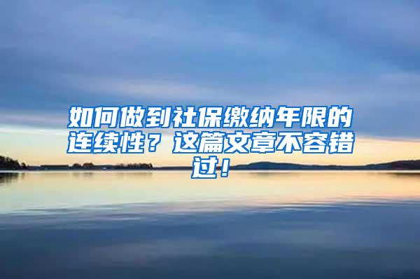 如何做到社保缴纳年限的连续性？这篇文章不容错过！