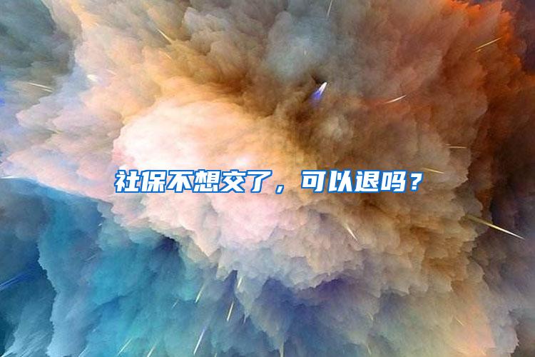 社保不想交了，可以退吗？