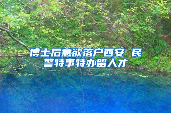 博士后意欲落户西安 民警特事特办留人才