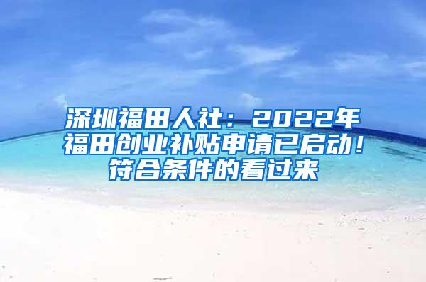 深圳福田人社：2022年福田创业补贴申请已启动！符合条件的看过来