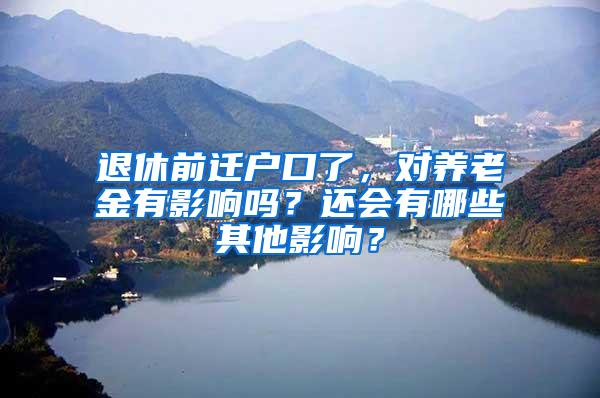 退休前迁户口了，对养老金有影响吗？还会有哪些其他影响？