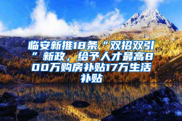 临安新推18条“双招双引”新政，给予人才最高800万购房补贴17万生活补贴