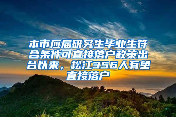 本市应届研究生毕业生符合条件可直接落户政策出台以来，松江356人有望直接落户