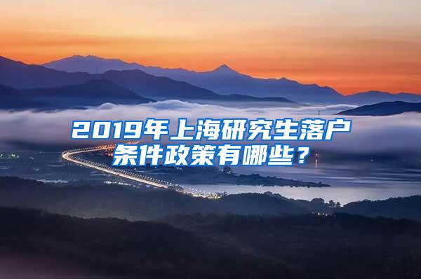 2019年上海研究生落户条件政策有哪些？