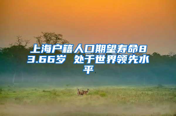 上海户籍人口期望寿命83.66岁 处于世界领先水平
