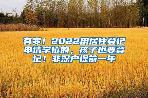 有变！2022用居住登记申请学位的，孩子也要登记！非深户提前一年