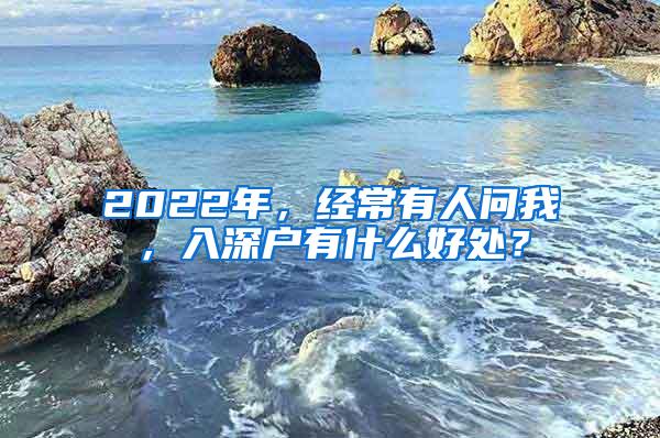 2022年，经常有人问我，入深户有什么好处？