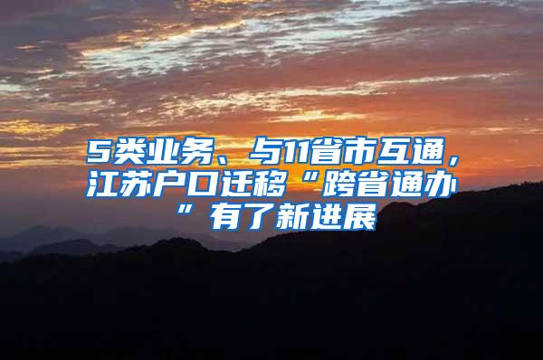 5类业务、与11省市互通，江苏户口迁移“跨省通办”有了新进展