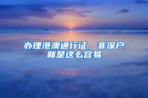 办理港澳通行证，非深户就是这么容易