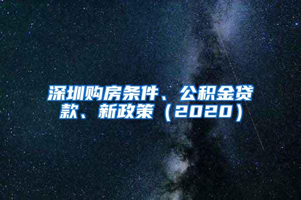 深圳购房条件、公积金贷款、新政策（2020）