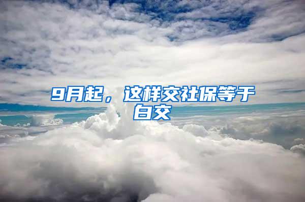 9月起，这样交社保等于白交