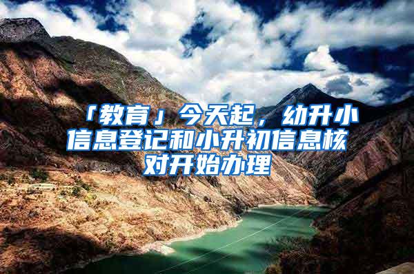 「教育」今天起，幼升小信息登记和小升初信息核对开始办理