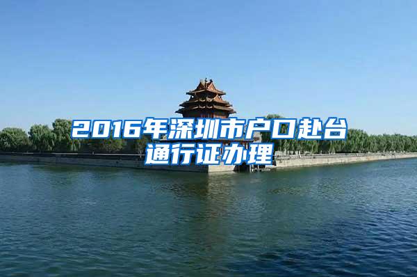 2016年深圳市户口赴台通行证办理