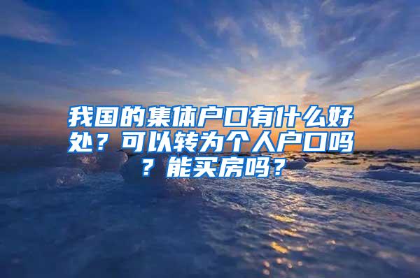 我国的集体户口有什么好处？可以转为个人户口吗？能买房吗？