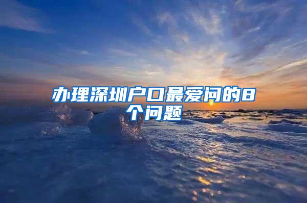 办理深圳户口最爱问的8个问题