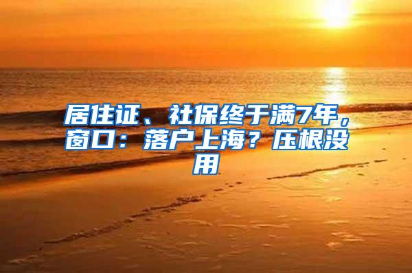 居住证、社保终于满7年，窗口：落户上海？压根没用